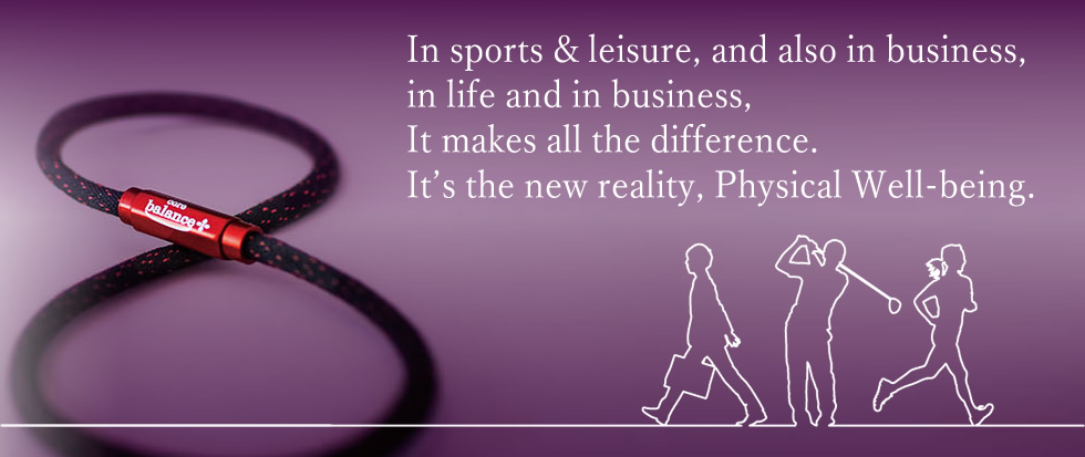 In sports & leisure, and also in business, in life and in business, It makes all the difference. It's the new reality, Physical Well-being.